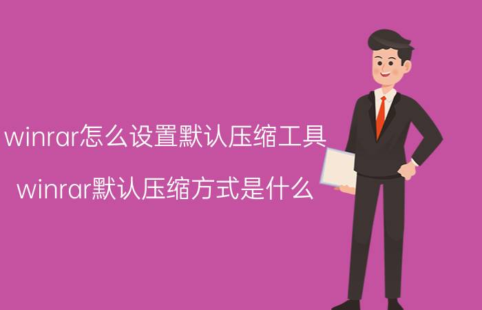 winrar怎么设置默认压缩工具 winrar默认压缩方式是什么？